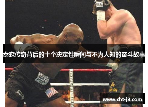 泰森传奇背后的十个决定性瞬间与不为人知的奋斗故事
