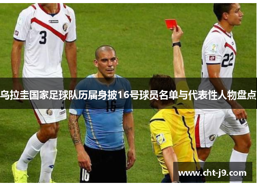 乌拉圭国家足球队历届身披16号球员名单与代表性人物盘点