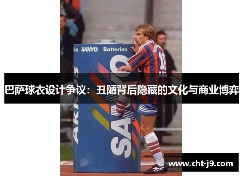 巴萨球衣设计争议：丑陋背后隐藏的文化与商业博弈