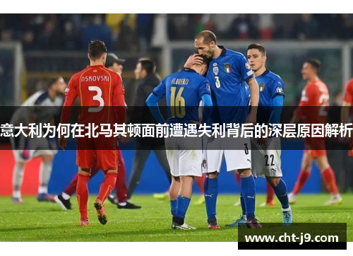 意大利为何在北马其顿面前遭遇失利背后的深层原因解析