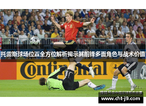 托雷斯球场位置全方位解析揭示其前锋多面角色与战术价值
