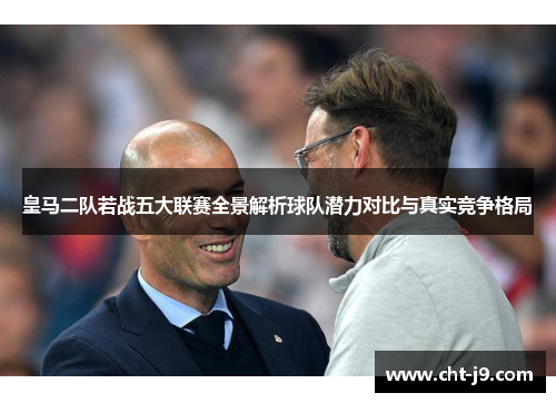 皇马二队若战五大联赛全景解析球队潜力对比与真实竞争格局