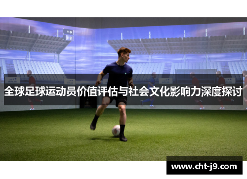 全球足球运动员价值评估与社会文化影响力深度探讨