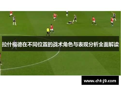 拉什福德在不同位置的战术角色与表现分析全面解读