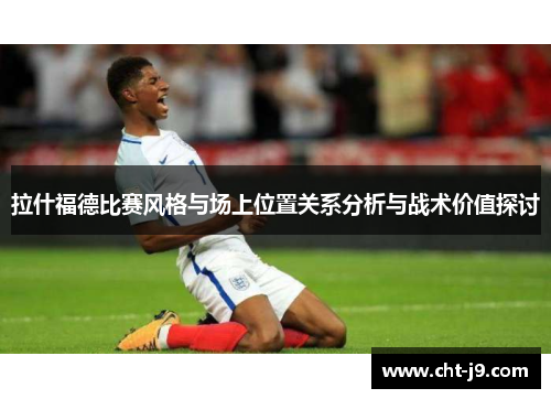 拉什福德比赛风格与场上位置关系分析与战术价值探讨