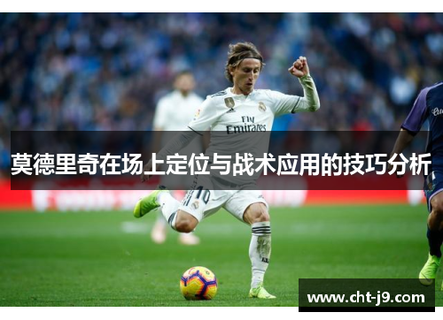 莫德里奇在场上定位与战术应用的技巧分析