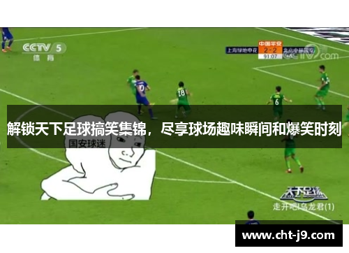 解锁天下足球搞笑集锦，尽享球场趣味瞬间和爆笑时刻