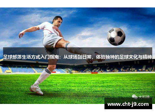 足球部落生活方式入门指南：从球场到日常，体验独特的足球文化与精神