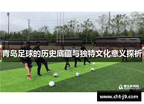青岛足球的历史底蕴与独特文化意义探析