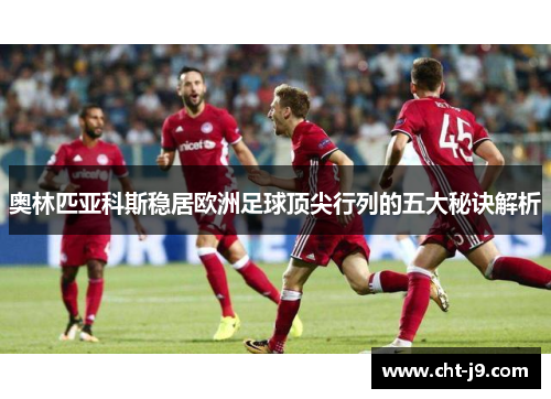 奥林匹亚科斯稳居欧洲足球顶尖行列的五大秘诀解析