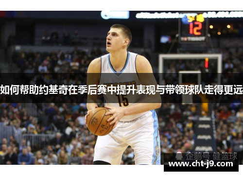 如何帮助约基奇在季后赛中提升表现与带领球队走得更远