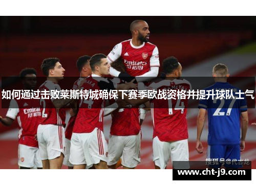 如何通过击败莱斯特城确保下赛季欧战资格并提升球队士气