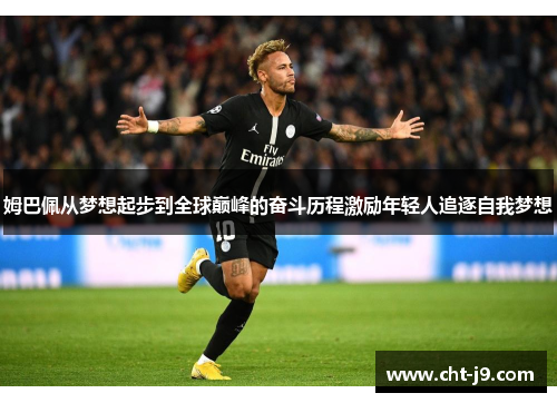 姆巴佩从梦想起步到全球巅峰的奋斗历程激励年轻人追逐自我梦想