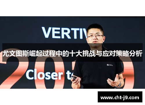 尤文图斯崛起过程中的十大挑战与应对策略分析