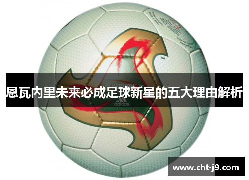 恩瓦内里未来必成足球新星的五大理由解析 恩瓦内里未来必成足球新星的五大理由解析