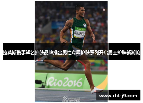 拉莫斯携手知名护肤品牌推出男性专属护肤系列开启男士护肤新潮流 拉莫斯携手知名护肤品牌推出男性专属护肤系列开启男士护肤新潮流