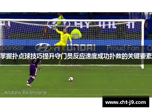 掌握扑点球技巧提升守门员反应速度成功扑救的关键要素 掌握扑点球技巧提升守门员反应速度成功扑救的关键要素