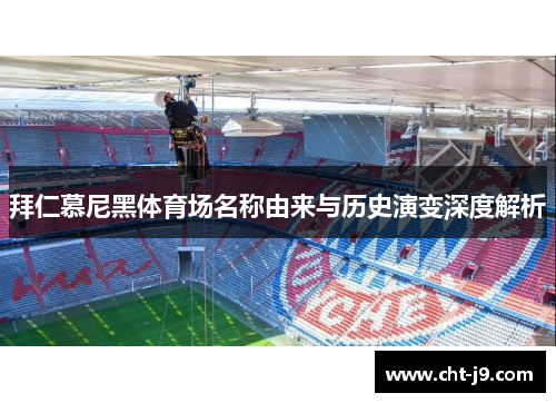 拜仁慕尼黑体育场名称由来与历史演变深度解析