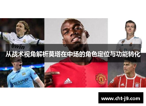 从战术视角解析莫塔在中场的角色定位与功能转化