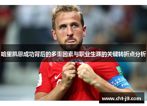 哈里凯恩成功背后的多重因素与职业生涯的关键转折点分析