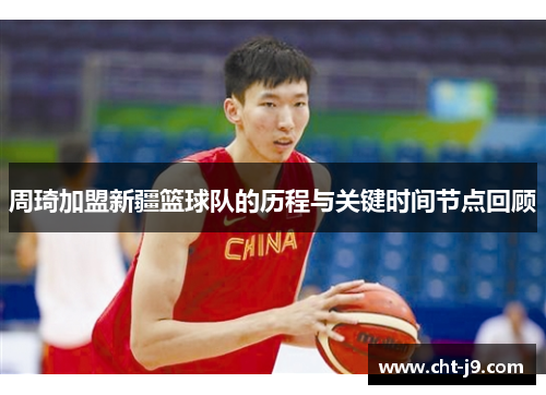 周琦加盟新疆篮球队的历程与关键时间节点回顾