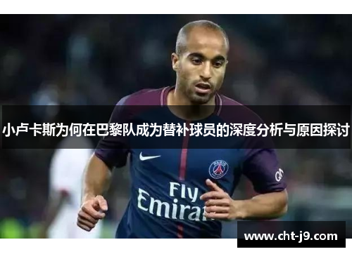 小卢卡斯为何在巴黎队成为替补球员的深度分析与原因探讨