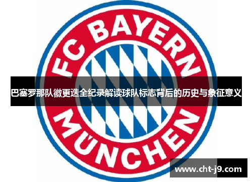 巴塞罗那队徽更迭全纪录解读球队标志背后的历史与象征意义 巴塞罗那队徽更迭全纪录解读球队标志背后的历史与象征意义