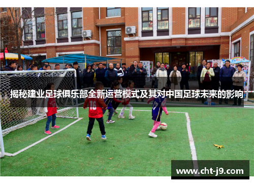 揭秘建业足球俱乐部全新运营模式及其对中国足球未来的影响