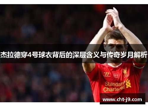 杰拉德穿4号球衣背后的深层含义与传奇岁月解析