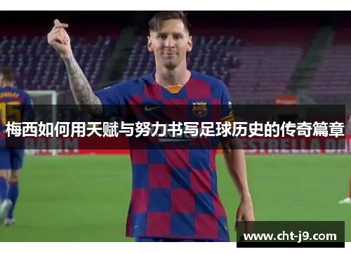 梅西如何用天赋与努力书写足球历史的传奇篇章