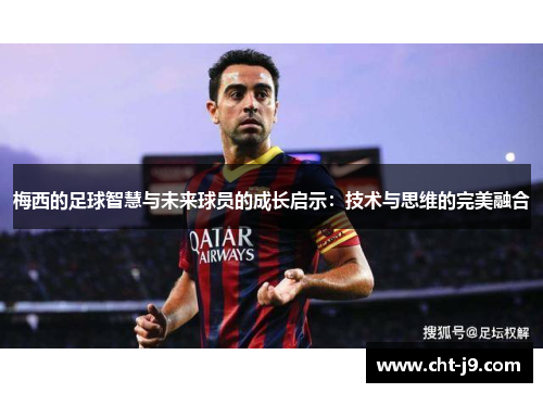 梅西的足球智慧与未来球员的成长启示：技术与思维的完美融合