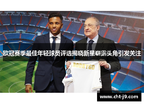 欧冠赛季最佳年轻球员评选揭晓新星崭露头角引发关注