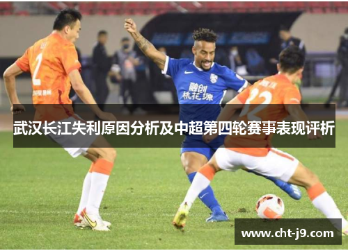 武汉长江失利原因分析及中超第四轮赛事表现评析