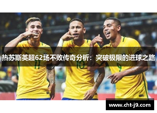热苏斯英超62场不败传奇分析：突破极限的进球之路