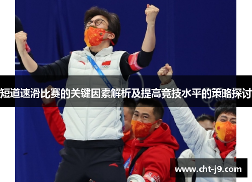 短道速滑比赛的关键因素解析及提高竞技水平的策略探讨 短道速滑比赛的关键因素解析及提高竞技水平的策略探讨