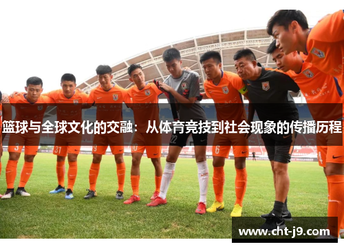 篮球与全球文化的交融:从体育竞技到社会现象的传播历程 篮球与全球文化的交融:从体育竞技到社会现象的传播历程