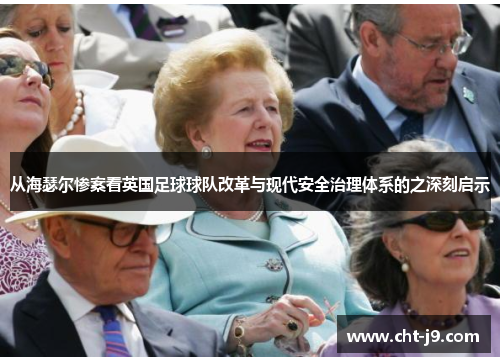 从海瑟尔惨案看英国足球球队改革与现代安全治理体系的之深刻启示 从海瑟尔惨案看英国足球球队改革与现代安全治理体系的之深刻启示