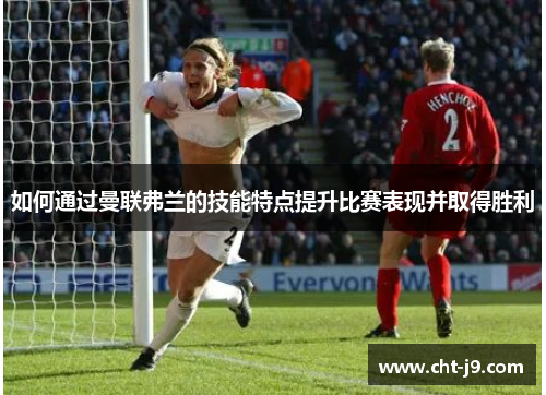 如何通过曼联弗兰的技能特点提升比赛表现并取得胜利