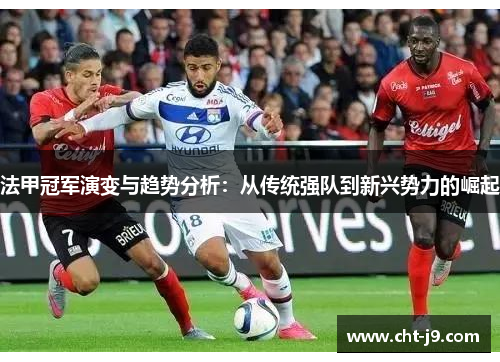 法甲冠军演变与趋势分析：从传统强队到新兴势力的崛起