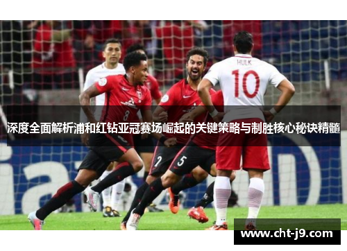 深度全面解析浦和红钻亚冠赛场崛起的关键策略与制胜核心秘诀精髓