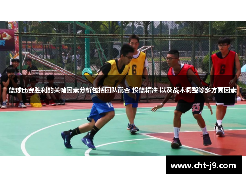 篮球比赛胜利的关键因素分析包括团队配合 投篮精准 以及战术调整等多方面因素