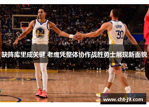 缺阵库里成关键 老鹰凭整体协作战胜勇士展现新面貌