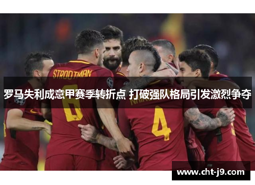 罗马失利成意甲赛季转折点 打破强队格局引发激烈争夺