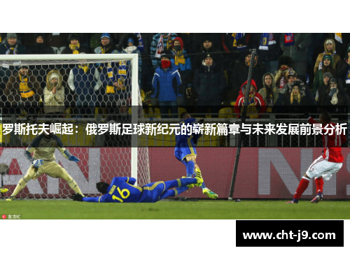 罗斯托夫崛起：俄罗斯足球新纪元的崭新篇章与未来发展前景分析