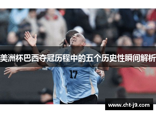 美洲杯巴西夺冠历程中的五个历史性瞬间解析