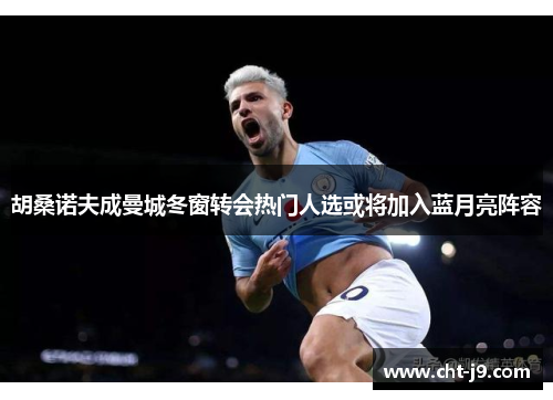 胡桑诺夫成曼城冬窗转会热门人选或将加入蓝月亮阵容