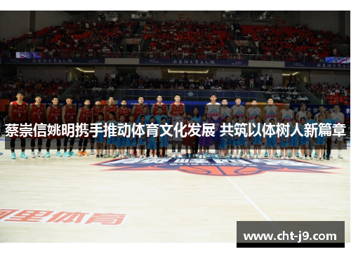 蔡崇信姚明携手推动体育文化发展 共筑以体树人新篇章