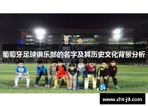 葡萄牙足球俱乐部的名字及其历史文化背景分析