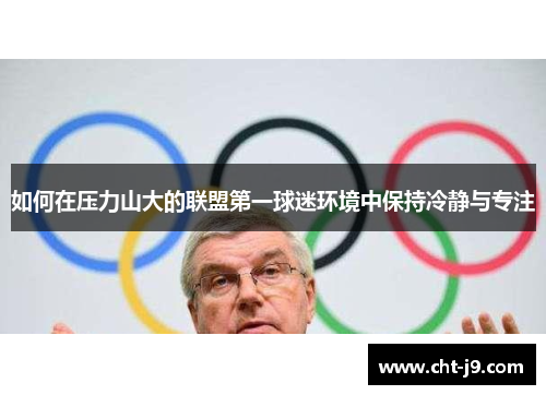 如何在压力山大的联盟第一球迷环境中保持冷静与专注