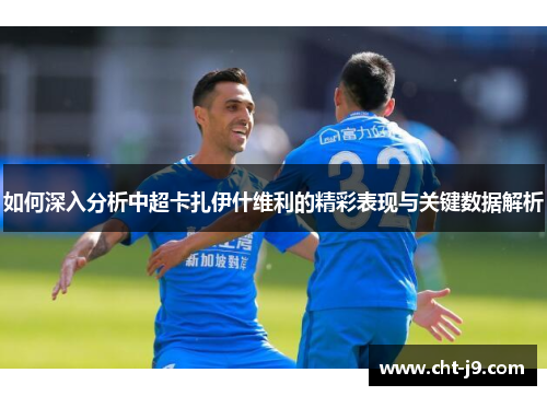 如何深入分析中超卡扎伊什维利的精彩表现与关键数据解析